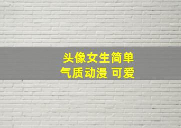 头像女生简单气质动漫 可爱